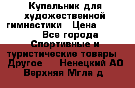 Купальник для художественной гимнастики › Цена ­ 15 000 - Все города Спортивные и туристические товары » Другое   . Ненецкий АО,Верхняя Мгла д.